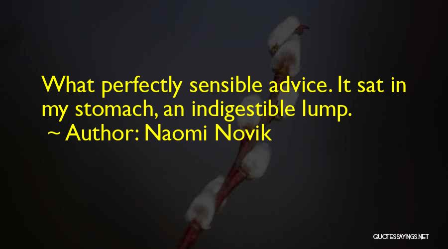 Naomi Novik Quotes: What Perfectly Sensible Advice. It Sat In My Stomach, An Indigestible Lump.