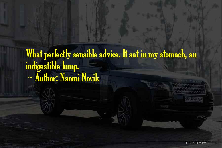 Naomi Novik Quotes: What Perfectly Sensible Advice. It Sat In My Stomach, An Indigestible Lump.