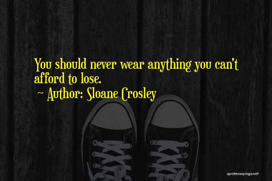 Sloane Crosley Quotes: You Should Never Wear Anything You Can't Afford To Lose.