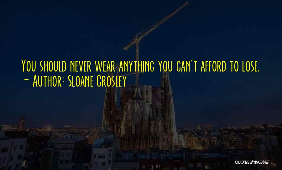 Sloane Crosley Quotes: You Should Never Wear Anything You Can't Afford To Lose.