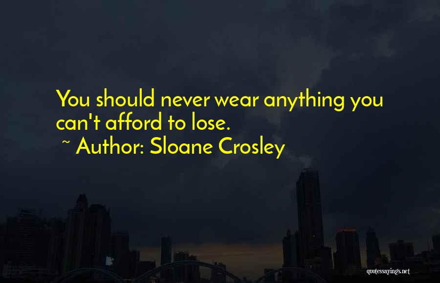 Sloane Crosley Quotes: You Should Never Wear Anything You Can't Afford To Lose.