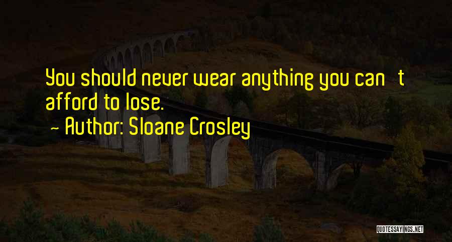 Sloane Crosley Quotes: You Should Never Wear Anything You Can't Afford To Lose.