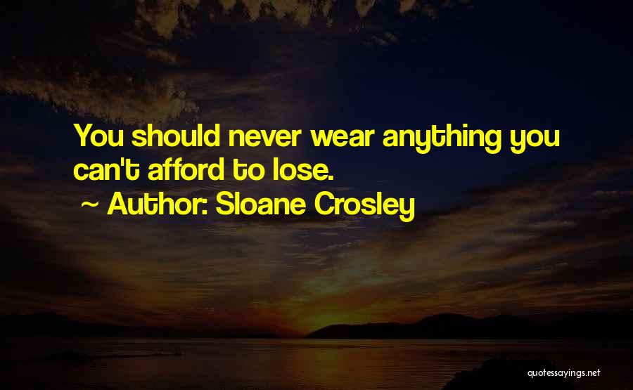 Sloane Crosley Quotes: You Should Never Wear Anything You Can't Afford To Lose.