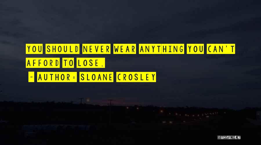 Sloane Crosley Quotes: You Should Never Wear Anything You Can't Afford To Lose.