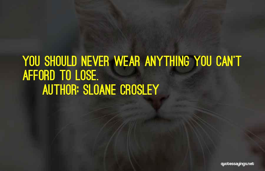 Sloane Crosley Quotes: You Should Never Wear Anything You Can't Afford To Lose.