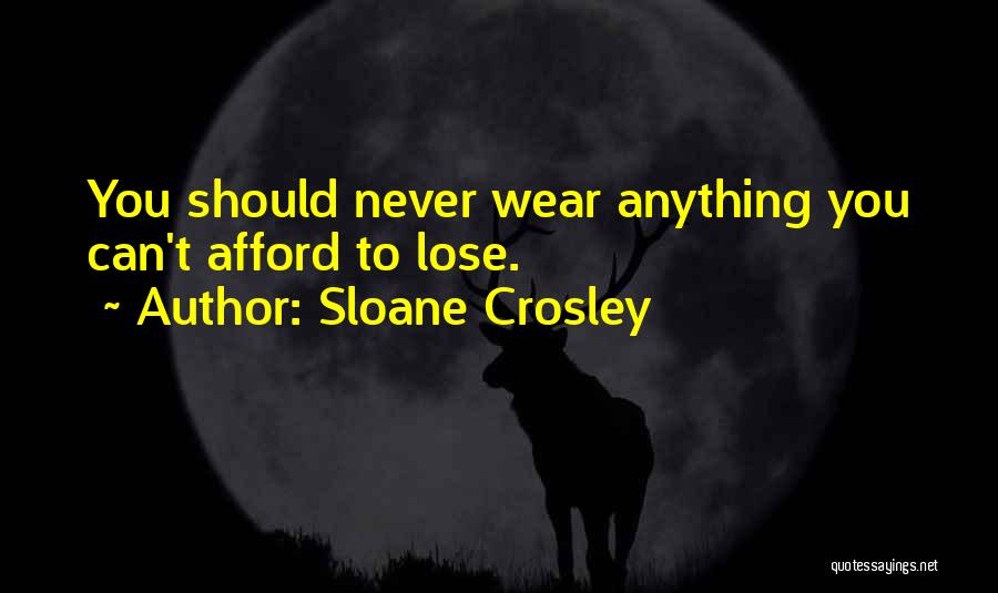 Sloane Crosley Quotes: You Should Never Wear Anything You Can't Afford To Lose.