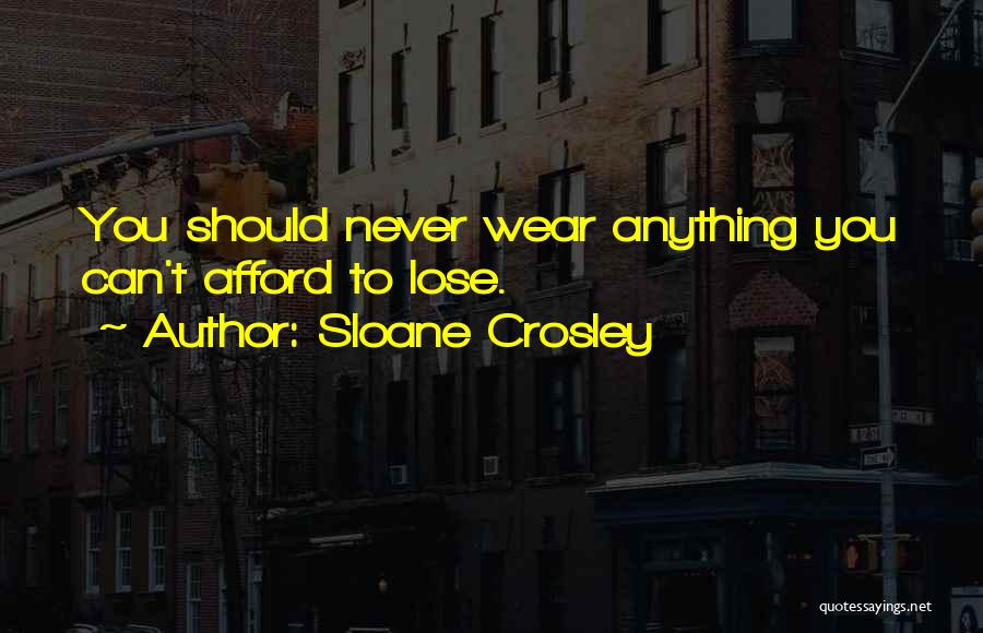 Sloane Crosley Quotes: You Should Never Wear Anything You Can't Afford To Lose.