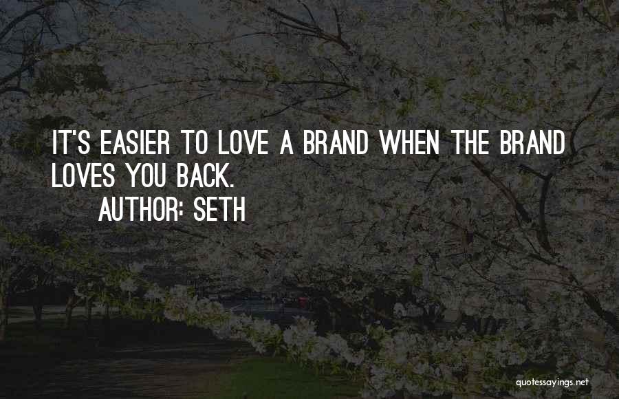 Seth Quotes: It's Easier To Love A Brand When The Brand Loves You Back.
