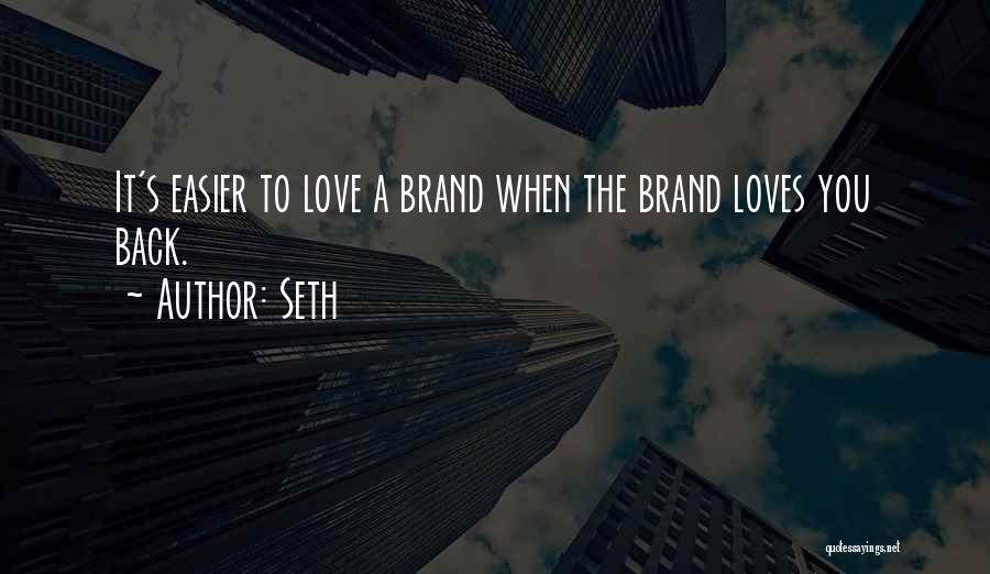 Seth Quotes: It's Easier To Love A Brand When The Brand Loves You Back.