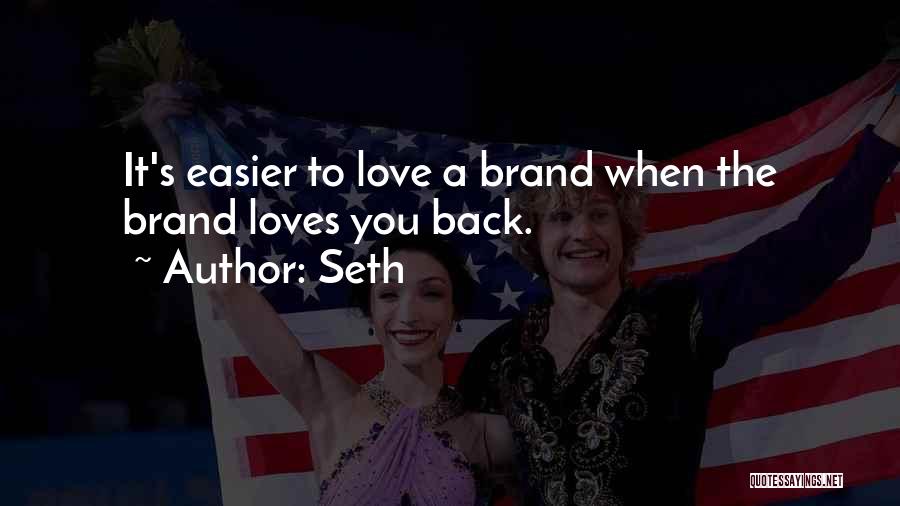 Seth Quotes: It's Easier To Love A Brand When The Brand Loves You Back.