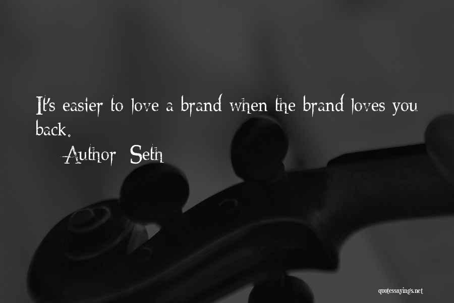 Seth Quotes: It's Easier To Love A Brand When The Brand Loves You Back.