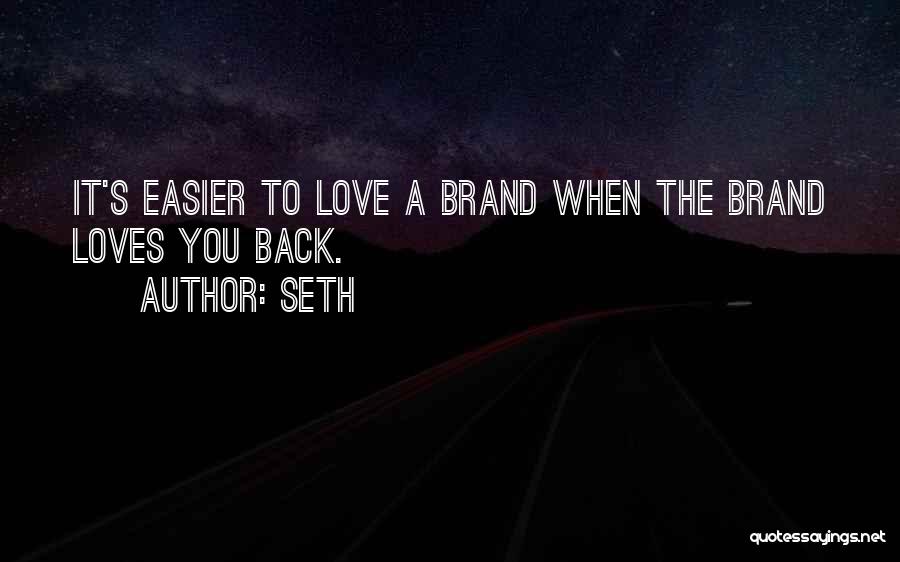 Seth Quotes: It's Easier To Love A Brand When The Brand Loves You Back.