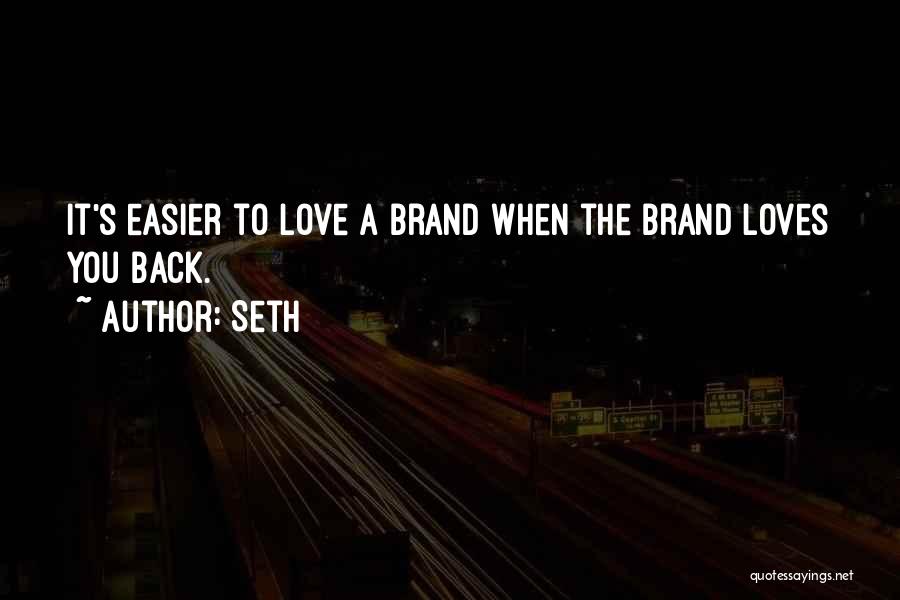 Seth Quotes: It's Easier To Love A Brand When The Brand Loves You Back.
