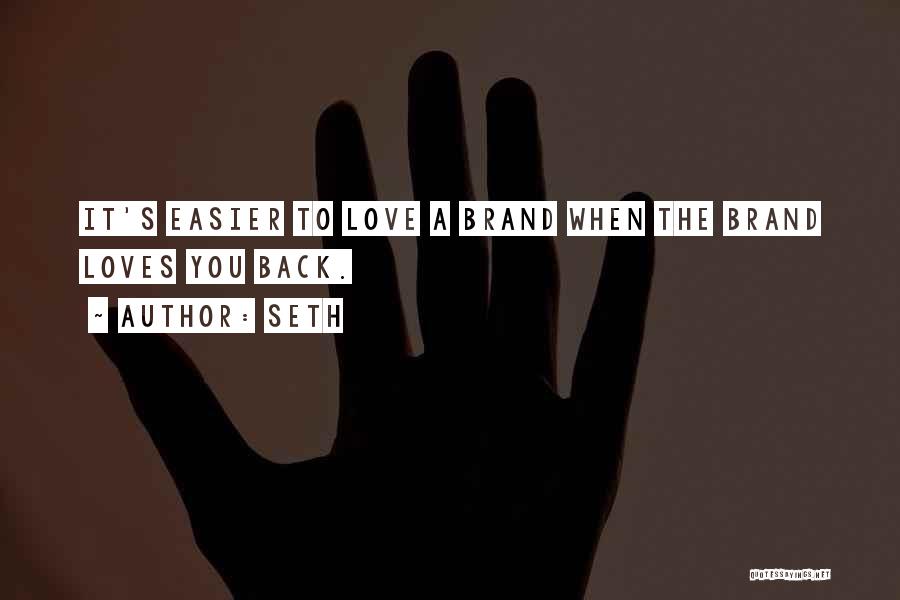 Seth Quotes: It's Easier To Love A Brand When The Brand Loves You Back.