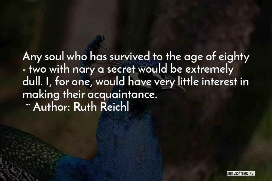Ruth Reichl Quotes: Any Soul Who Has Survived To The Age Of Eighty - Two With Nary A Secret Would Be Extremely Dull.