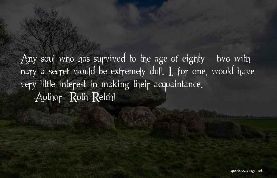 Ruth Reichl Quotes: Any Soul Who Has Survived To The Age Of Eighty - Two With Nary A Secret Would Be Extremely Dull.