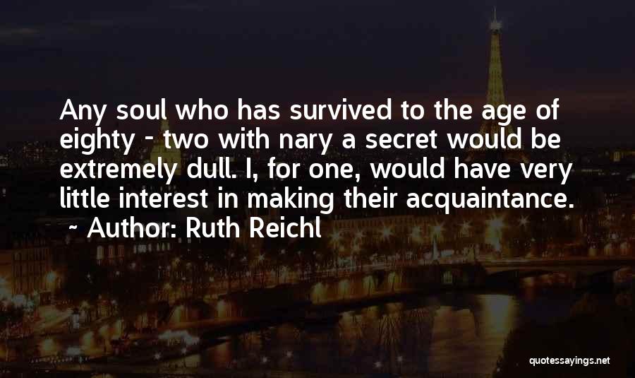 Ruth Reichl Quotes: Any Soul Who Has Survived To The Age Of Eighty - Two With Nary A Secret Would Be Extremely Dull.