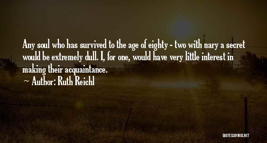 Ruth Reichl Quotes: Any Soul Who Has Survived To The Age Of Eighty - Two With Nary A Secret Would Be Extremely Dull.