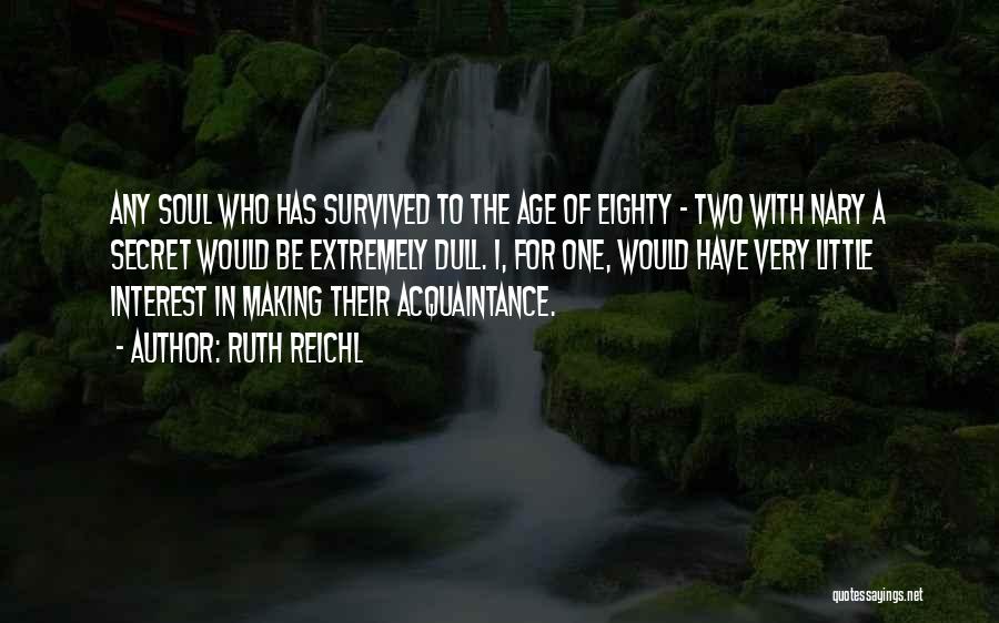 Ruth Reichl Quotes: Any Soul Who Has Survived To The Age Of Eighty - Two With Nary A Secret Would Be Extremely Dull.