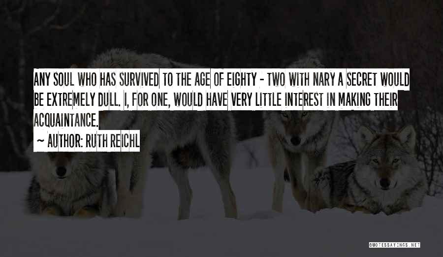 Ruth Reichl Quotes: Any Soul Who Has Survived To The Age Of Eighty - Two With Nary A Secret Would Be Extremely Dull.
