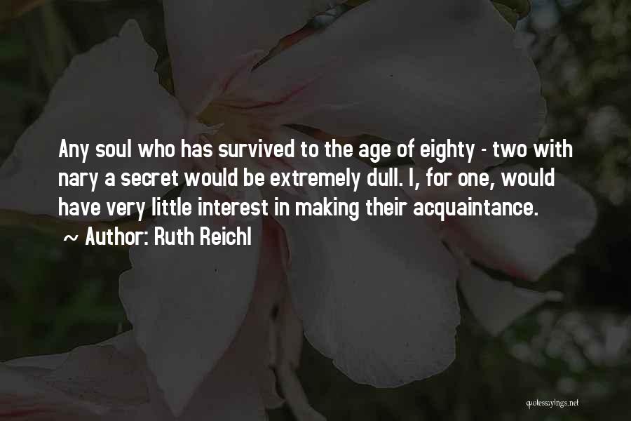 Ruth Reichl Quotes: Any Soul Who Has Survived To The Age Of Eighty - Two With Nary A Secret Would Be Extremely Dull.