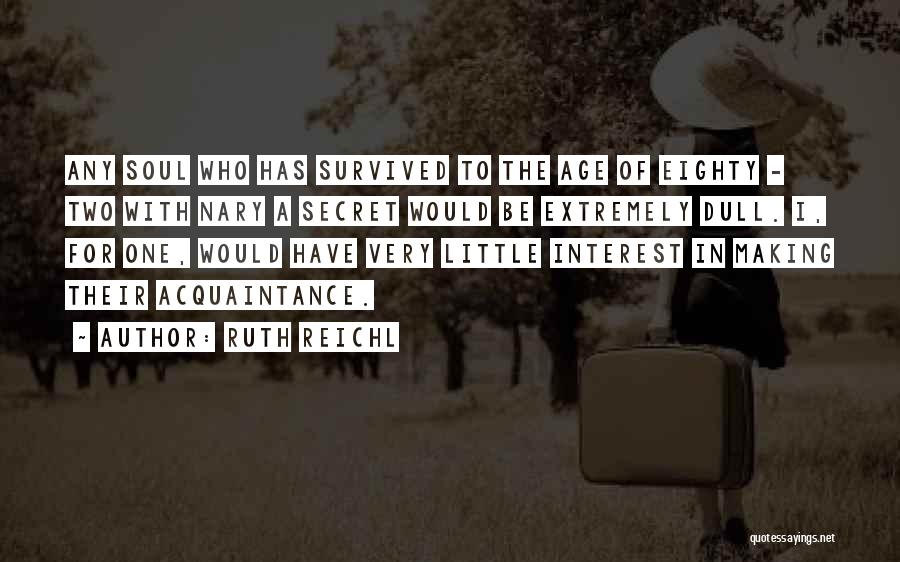 Ruth Reichl Quotes: Any Soul Who Has Survived To The Age Of Eighty - Two With Nary A Secret Would Be Extremely Dull.