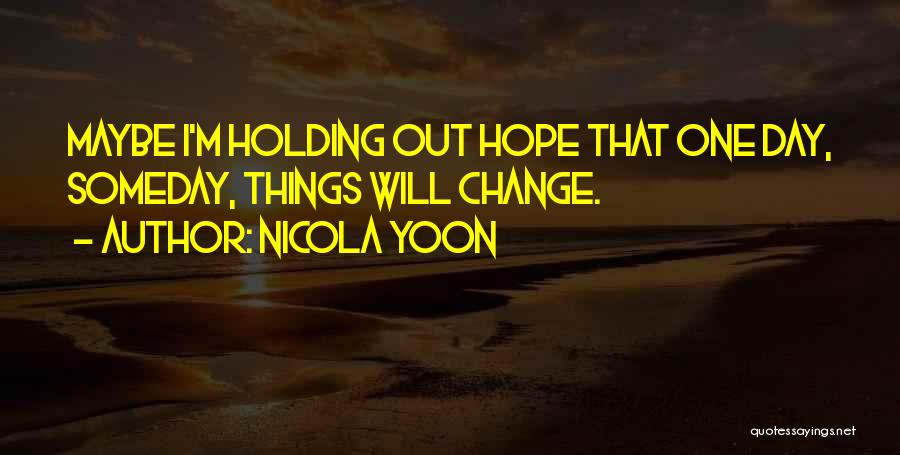 Nicola Yoon Quotes: Maybe I'm Holding Out Hope That One Day, Someday, Things Will Change.