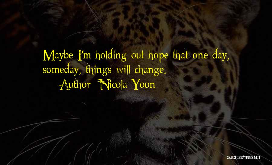 Nicola Yoon Quotes: Maybe I'm Holding Out Hope That One Day, Someday, Things Will Change.