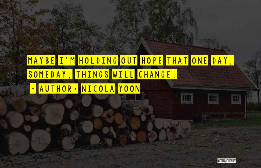 Nicola Yoon Quotes: Maybe I'm Holding Out Hope That One Day, Someday, Things Will Change.