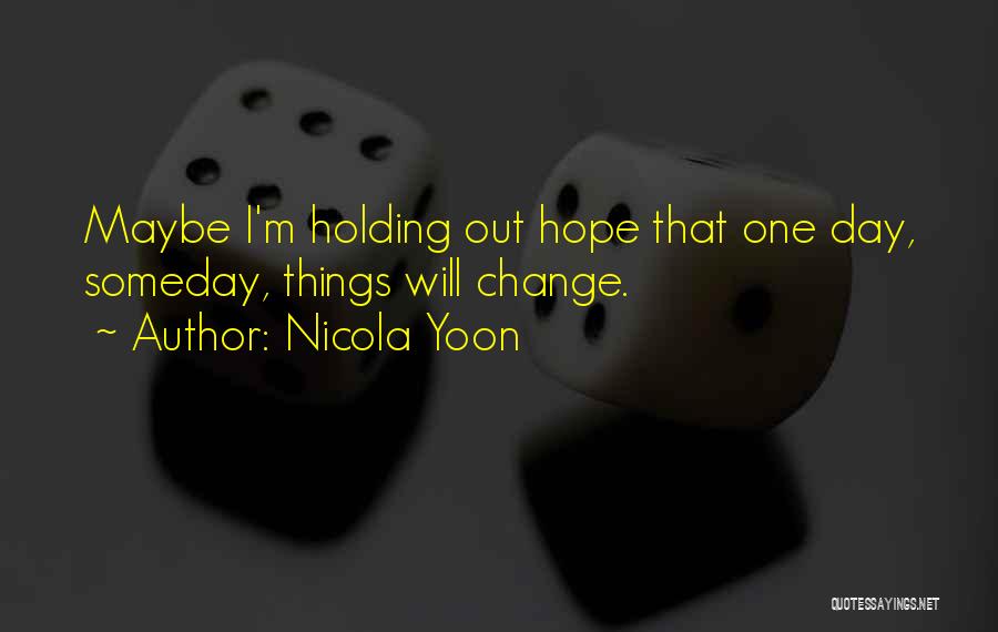 Nicola Yoon Quotes: Maybe I'm Holding Out Hope That One Day, Someday, Things Will Change.