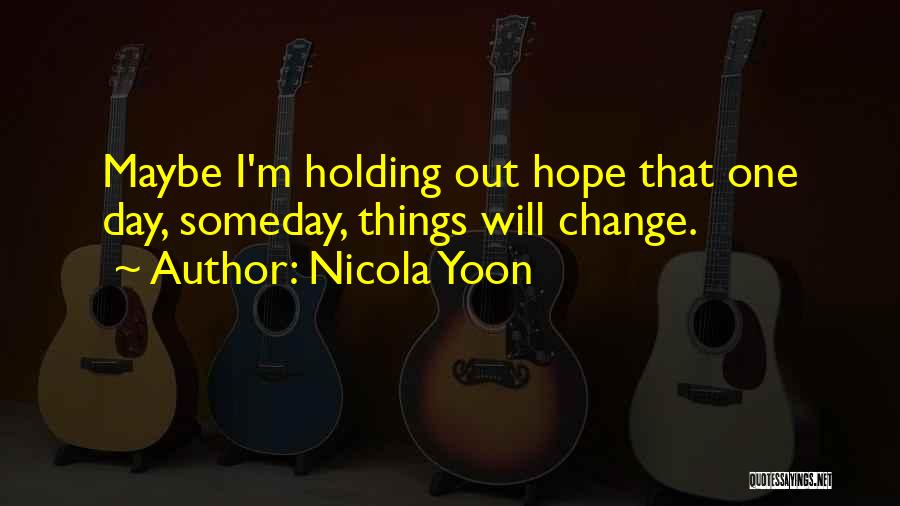 Nicola Yoon Quotes: Maybe I'm Holding Out Hope That One Day, Someday, Things Will Change.