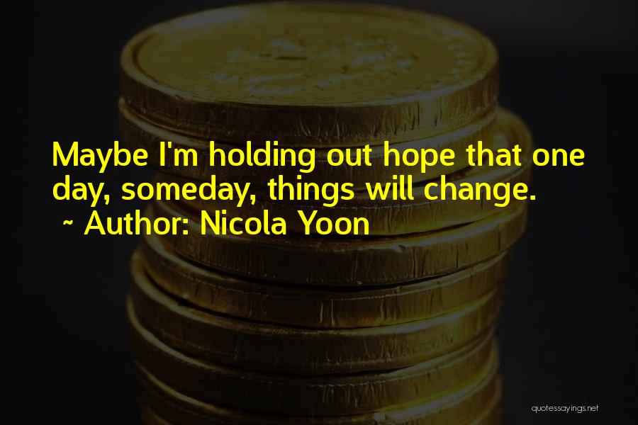 Nicola Yoon Quotes: Maybe I'm Holding Out Hope That One Day, Someday, Things Will Change.