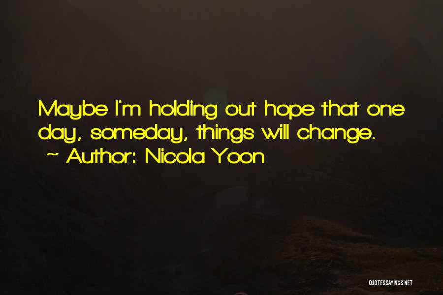 Nicola Yoon Quotes: Maybe I'm Holding Out Hope That One Day, Someday, Things Will Change.