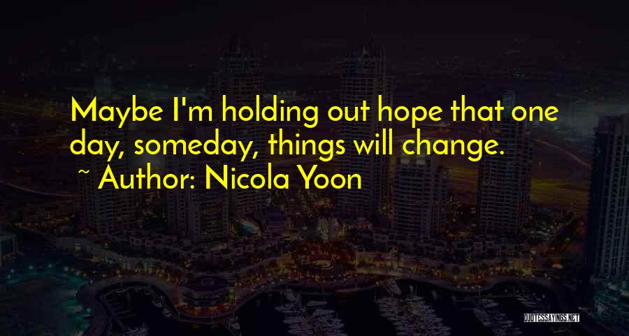 Nicola Yoon Quotes: Maybe I'm Holding Out Hope That One Day, Someday, Things Will Change.