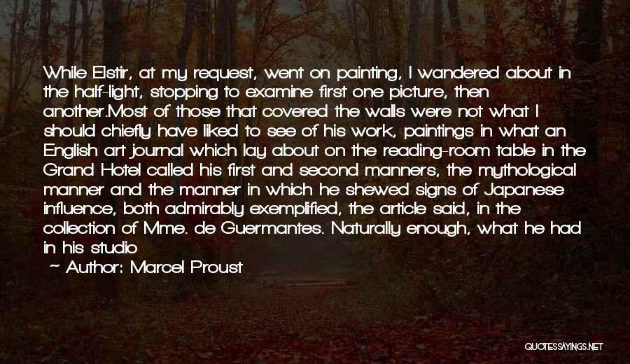 Marcel Proust Quotes: While Elstir, At My Request, Went On Painting, I Wandered About In The Half-light, Stopping To Examine First One Picture,