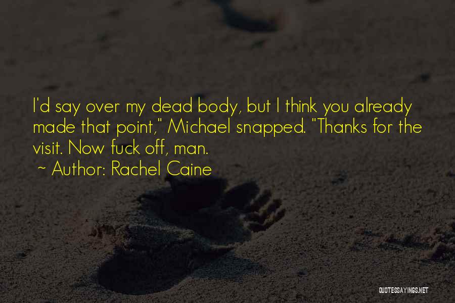 Rachel Caine Quotes: I'd Say Over My Dead Body, But I Think You Already Made That Point, Michael Snapped. Thanks For The Visit.