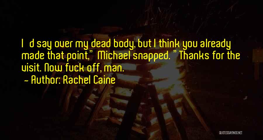 Rachel Caine Quotes: I'd Say Over My Dead Body, But I Think You Already Made That Point, Michael Snapped. Thanks For The Visit.