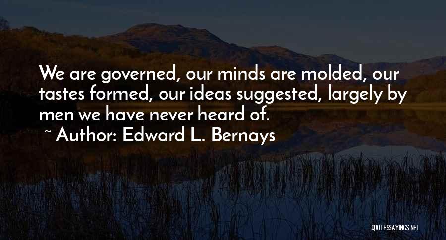 Edward L. Bernays Quotes: We Are Governed, Our Minds Are Molded, Our Tastes Formed, Our Ideas Suggested, Largely By Men We Have Never Heard