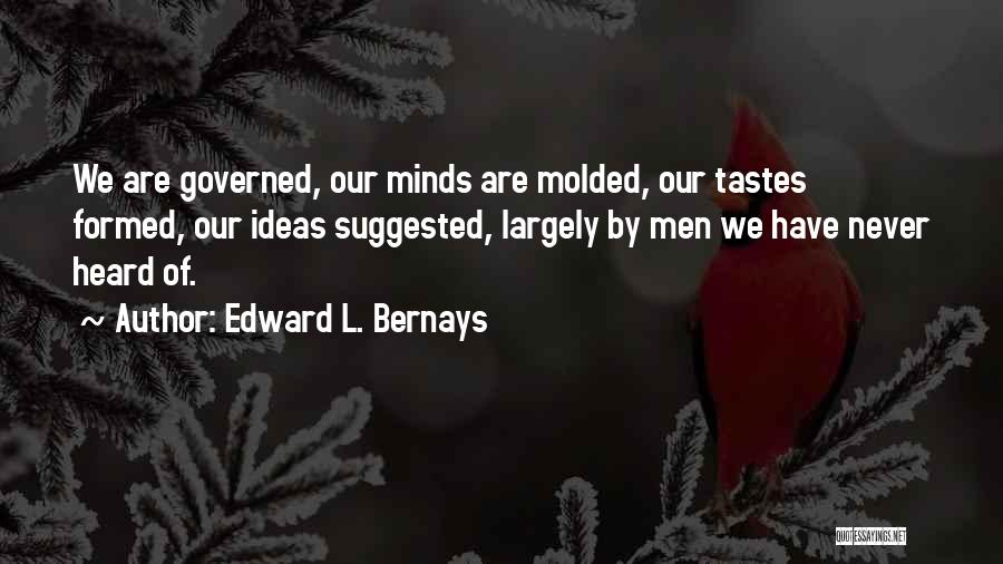 Edward L. Bernays Quotes: We Are Governed, Our Minds Are Molded, Our Tastes Formed, Our Ideas Suggested, Largely By Men We Have Never Heard