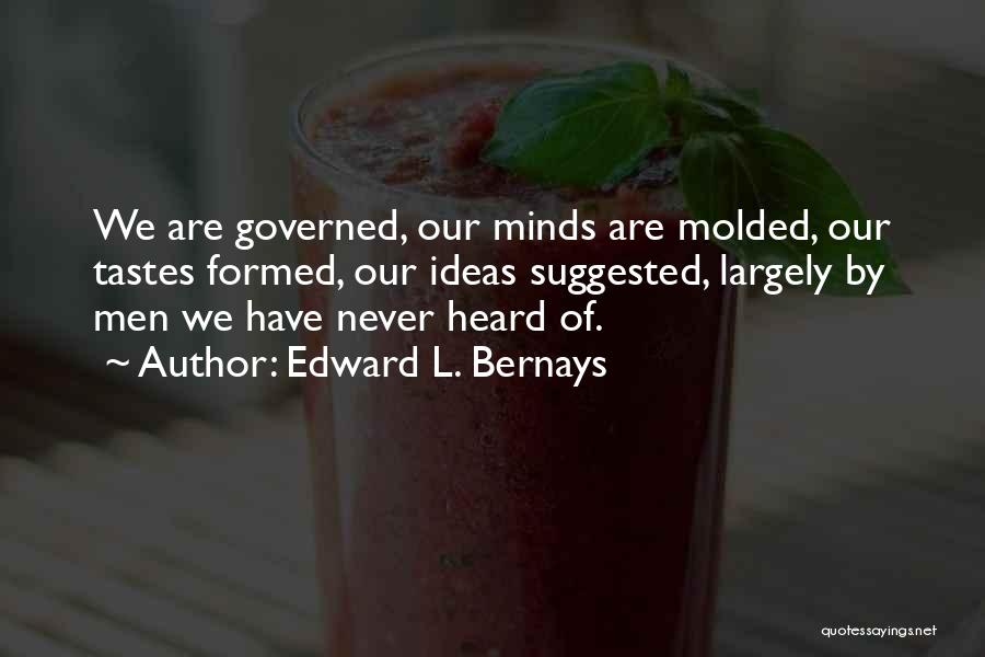 Edward L. Bernays Quotes: We Are Governed, Our Minds Are Molded, Our Tastes Formed, Our Ideas Suggested, Largely By Men We Have Never Heard