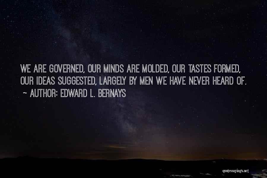 Edward L. Bernays Quotes: We Are Governed, Our Minds Are Molded, Our Tastes Formed, Our Ideas Suggested, Largely By Men We Have Never Heard