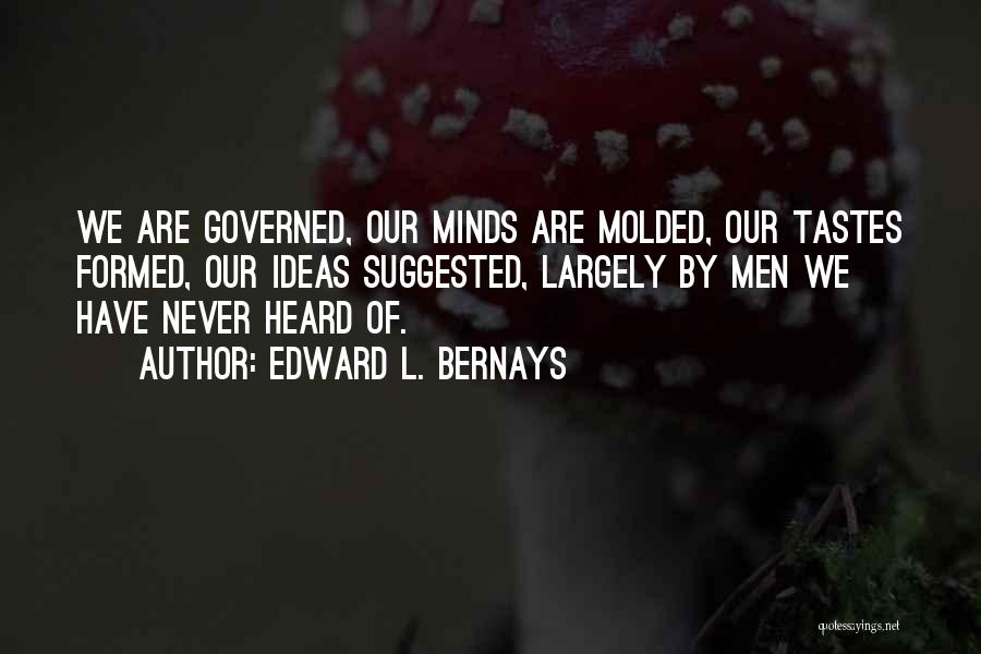 Edward L. Bernays Quotes: We Are Governed, Our Minds Are Molded, Our Tastes Formed, Our Ideas Suggested, Largely By Men We Have Never Heard