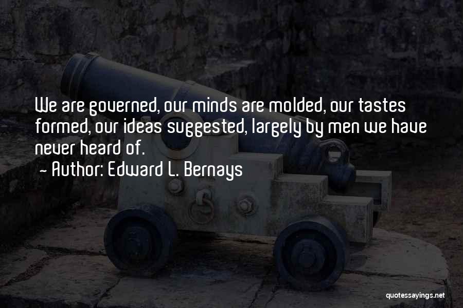 Edward L. Bernays Quotes: We Are Governed, Our Minds Are Molded, Our Tastes Formed, Our Ideas Suggested, Largely By Men We Have Never Heard