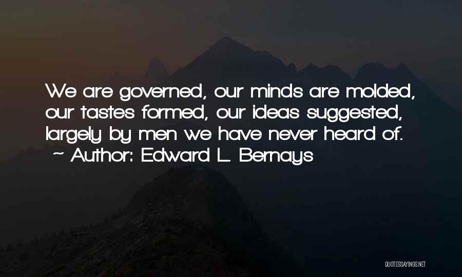 Edward L. Bernays Quotes: We Are Governed, Our Minds Are Molded, Our Tastes Formed, Our Ideas Suggested, Largely By Men We Have Never Heard