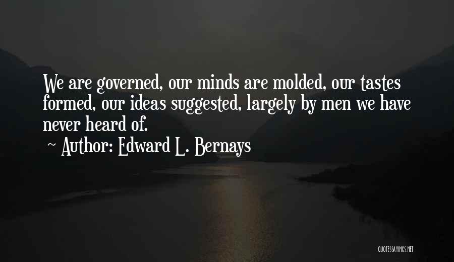 Edward L. Bernays Quotes: We Are Governed, Our Minds Are Molded, Our Tastes Formed, Our Ideas Suggested, Largely By Men We Have Never Heard