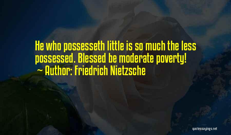Friedrich Nietzsche Quotes: He Who Possesseth Little Is So Much The Less Possessed. Blessed Be Moderate Poverty!