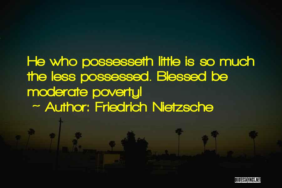 Friedrich Nietzsche Quotes: He Who Possesseth Little Is So Much The Less Possessed. Blessed Be Moderate Poverty!