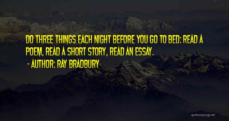 Ray Bradbury Quotes: Do Three Things Each Night Before You Go To Bed: Read A Poem, Read A Short Story, Read An Essay.