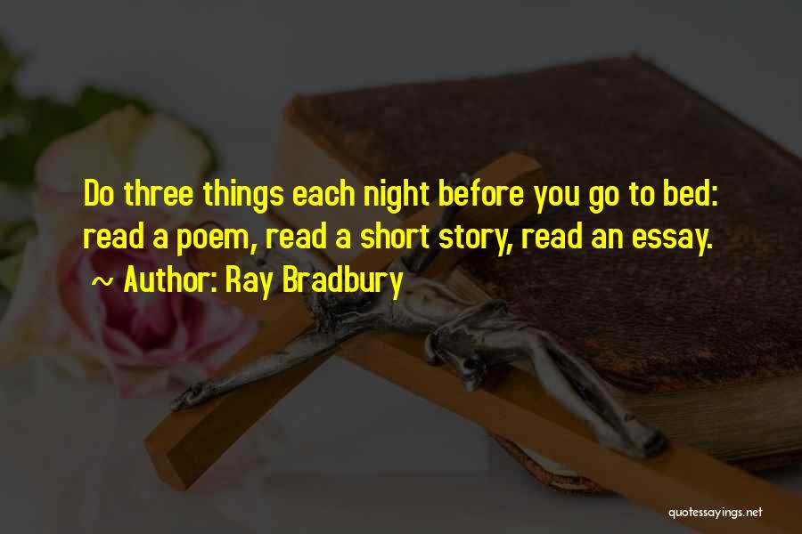 Ray Bradbury Quotes: Do Three Things Each Night Before You Go To Bed: Read A Poem, Read A Short Story, Read An Essay.