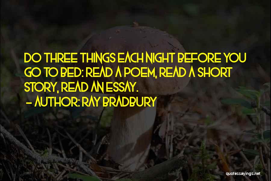 Ray Bradbury Quotes: Do Three Things Each Night Before You Go To Bed: Read A Poem, Read A Short Story, Read An Essay.